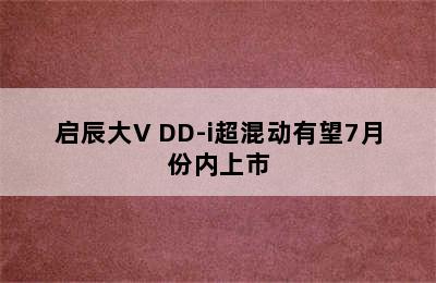 启辰大V DD-i超混动有望7月份内上市